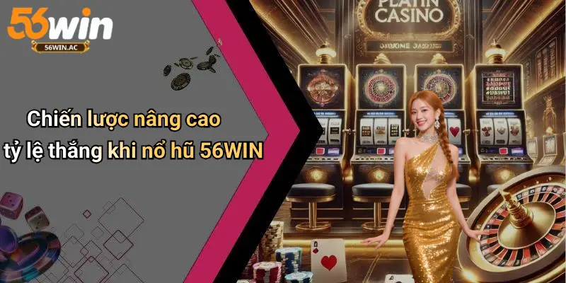 Chiến lược nâng cao tỷ lệ thắng khi nổ hũ 56WIN