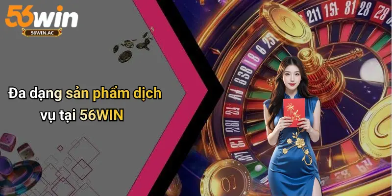 Đa dạng sản phẩm dịch vụ tại 56WIN