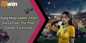 Đăng Nhập 56WIN: Tham Gia Cá Cược Thể Thao, Casino, Tài Xỉu Hot