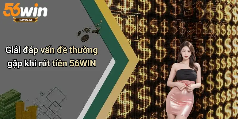 Giải đáp vấn đề thường gặp khi rút tiền 56WIN