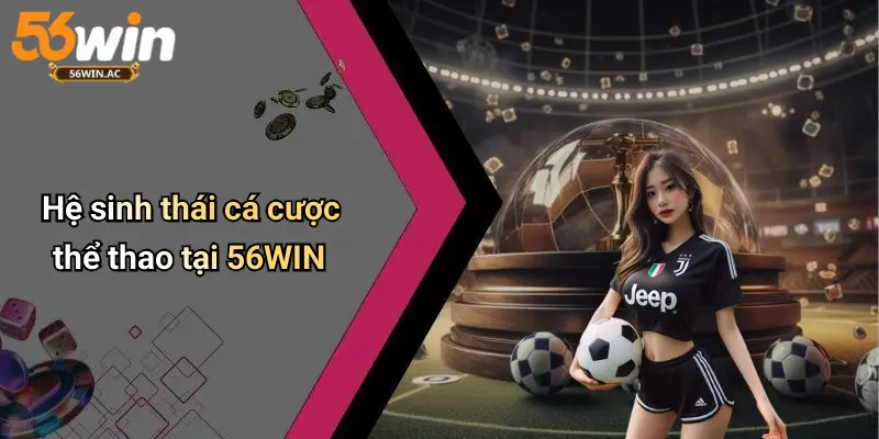 Hệ sinh thái cá cược thể thao tại 56WIN