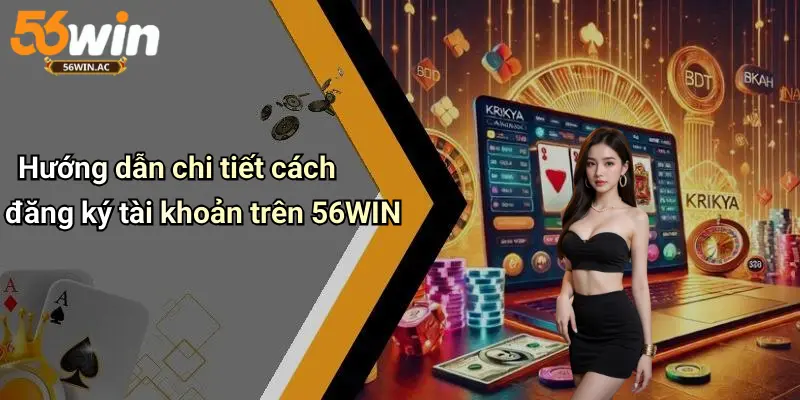 Hướng dẫn chi tiết cách đăng ký tài khoản trên 56WIN
