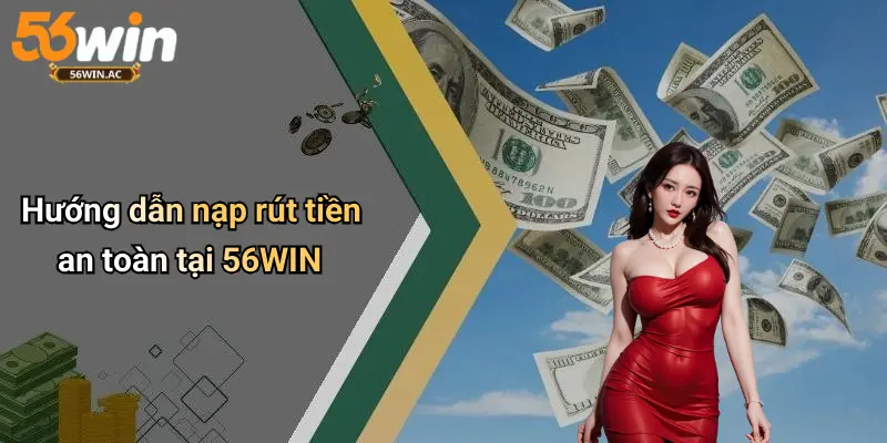 Hướng dẫn nạp rút tiền an toàn tại 56WIN