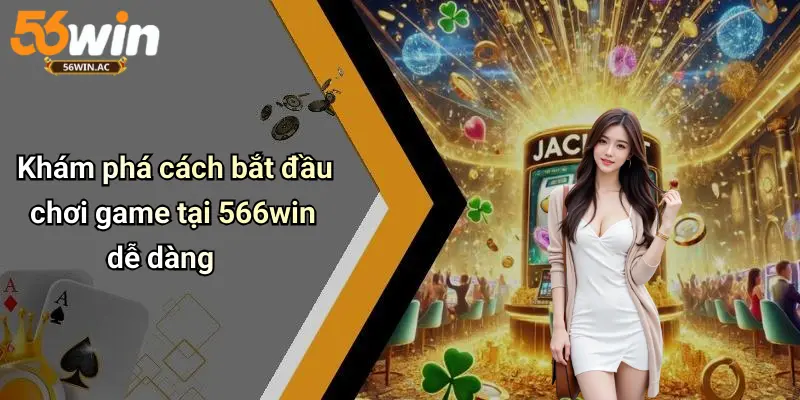 Khám phá cách bắt đầu chơi game tại 56win dễ dàng