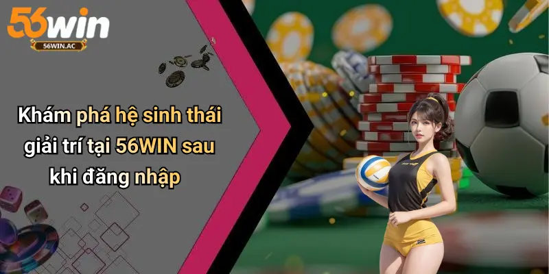 Khám phá hệ sinh thái giải trí tại 56WIN sau khi đăng nhập
