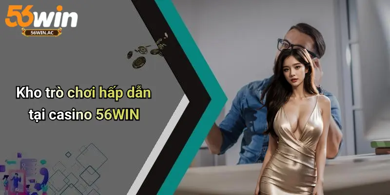 Kho trò chơi hấp dẫn tại casino 56WIN