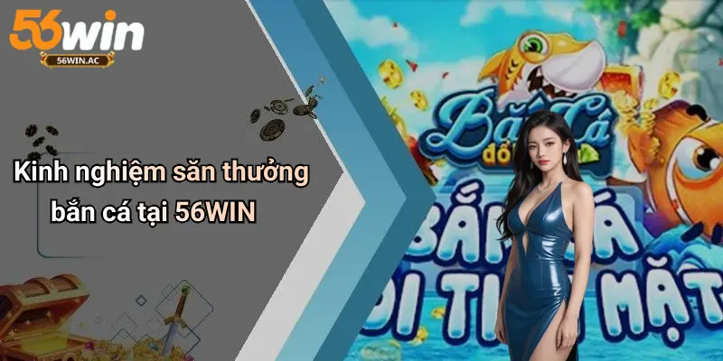 Kinh nghiệm săn thưởng bắn cá tại 56WIN