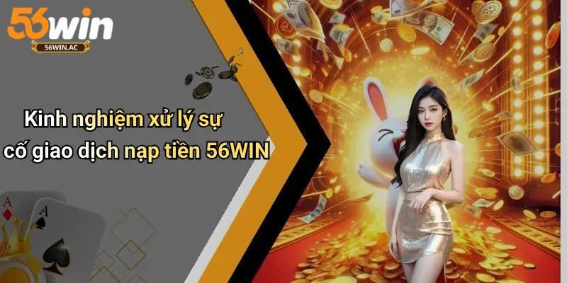 Kinh nghiệm xử lý sự cố giao dịch nạp tiền 56WIN