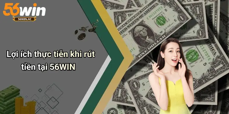 Lợi ích thực tiễn khi rút tiền tại 56WIN
