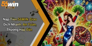 Nạp Tiền 56WIN: Giao Dịch Nhanh, An Toàn, Thưởng Hấp Dẫn