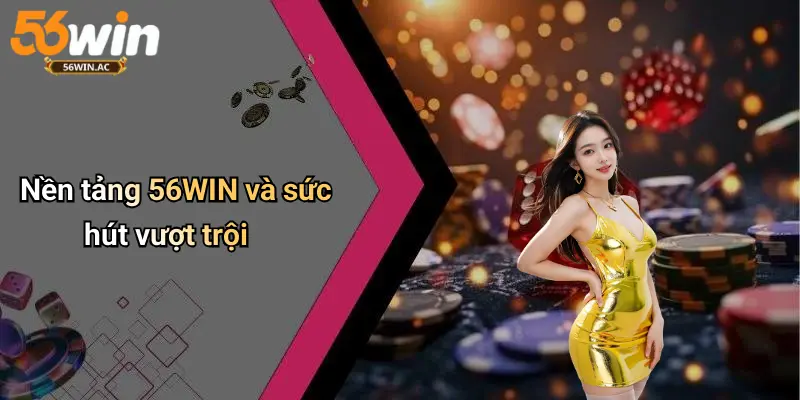 Nền tảng 56WIN và sức hút vượt trội