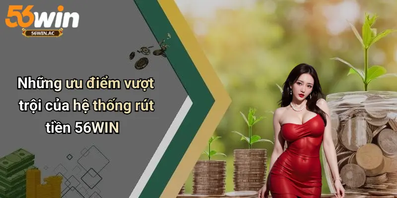 Những ưu điểm vượt trội của hệ thống rút tiền 56WIN