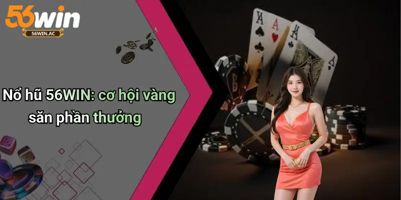 Nổ hũ 56WIN: cơ hội vàng săn phần thưởng