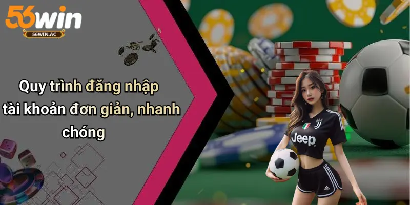 Quy trình đăng nhập tài khoản đơn giản, nhanh chóng