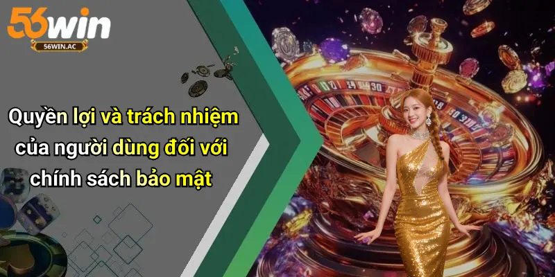 Quyền lợi và trách nhiệm của người dùng đối với chính sách bảo mật