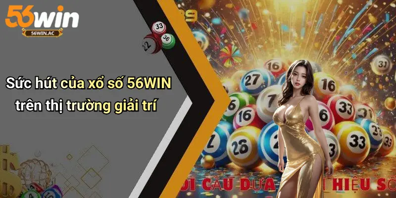 Sức hút của xổ số 56WIN trên thị trường giải trí