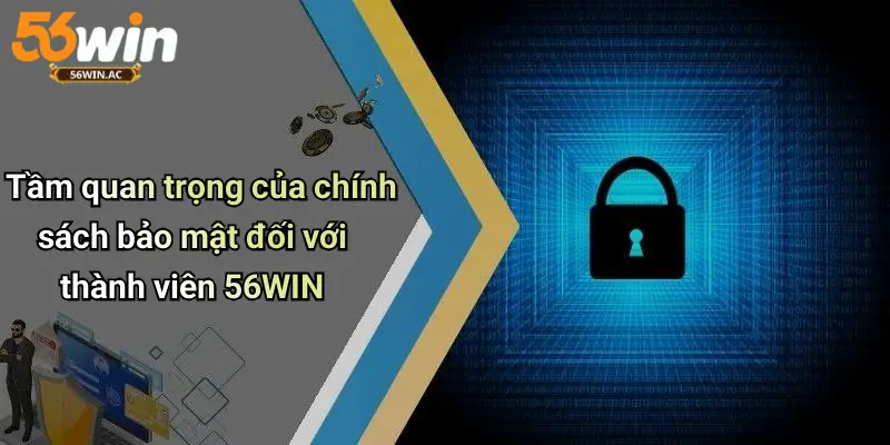 Tầm quan trọng của chính sách bảo mật đối với thành viên 56WIN