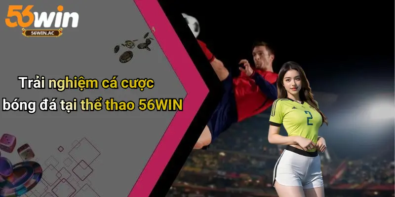 Trải nghiệm cá cược bóng đá tại thể thao 56WIN