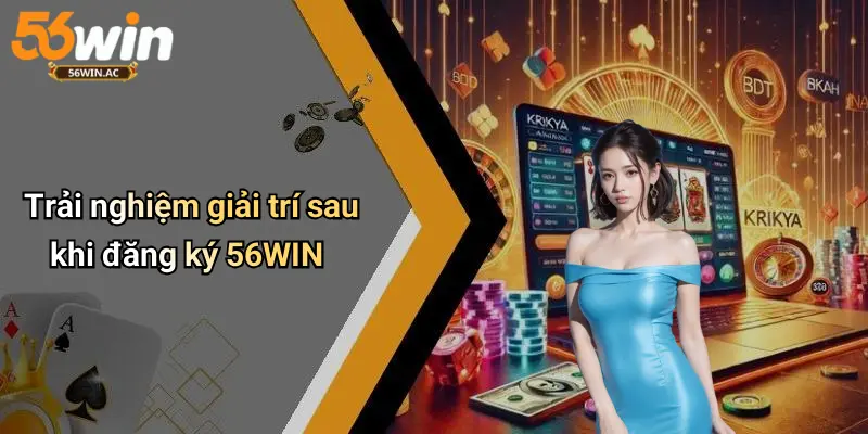 Trải nghiệm giải trí sau khi đăng ký 56WIN