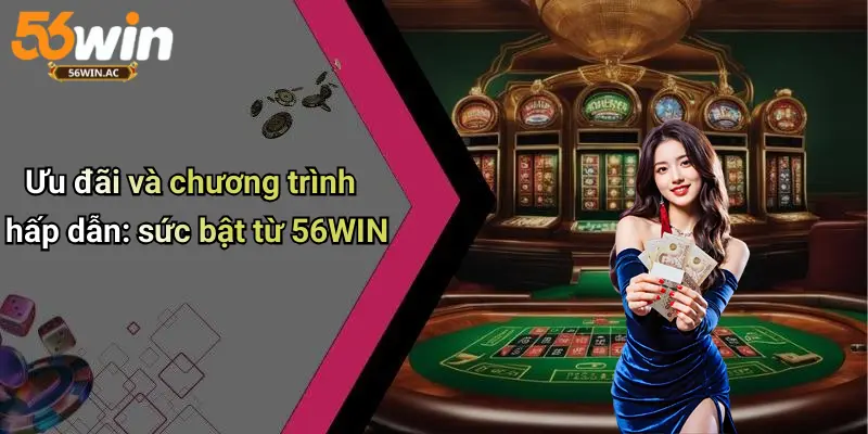 Ưu đãi và chương trình hấp dẫn: sức bật từ 56WIN
