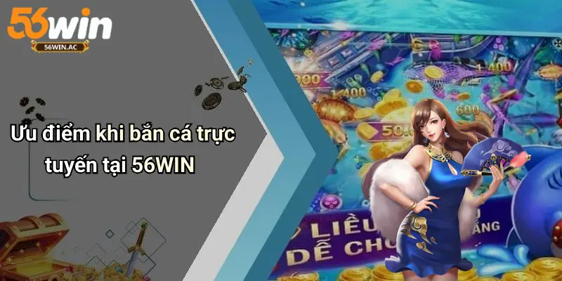 Ưu điểm khi bắn cá trực tuyến tại 56WIN