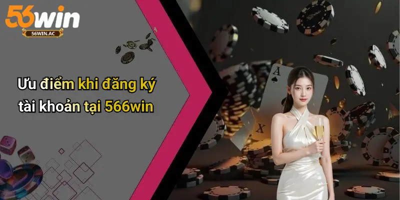 Ưu điểm khi đăng ký tài khoản tại 56WIN